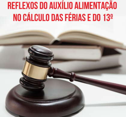 Nova ação jurídica cobra reflexos do auxílio alimentação no cálculo das férias e do 13º